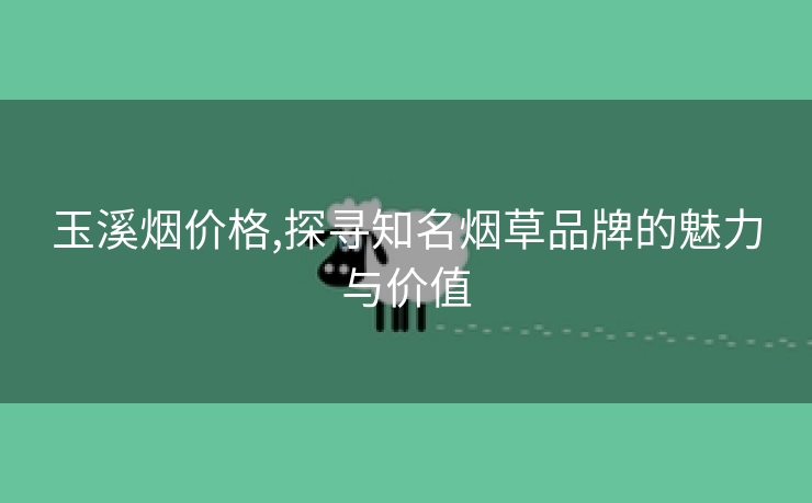 玉溪烟价格,探寻知名烟草品牌的魅力与价值
