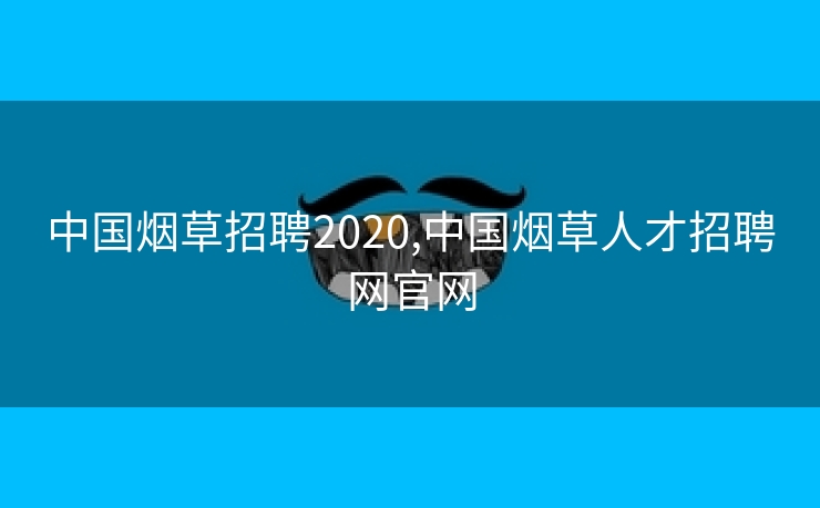 中国烟草招聘2020,中国烟草人才招聘网官网