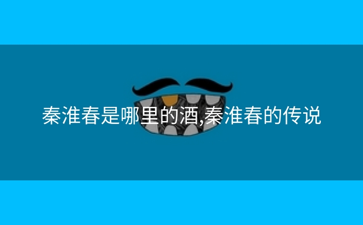 秦淮春是哪里的酒,秦淮春的传说