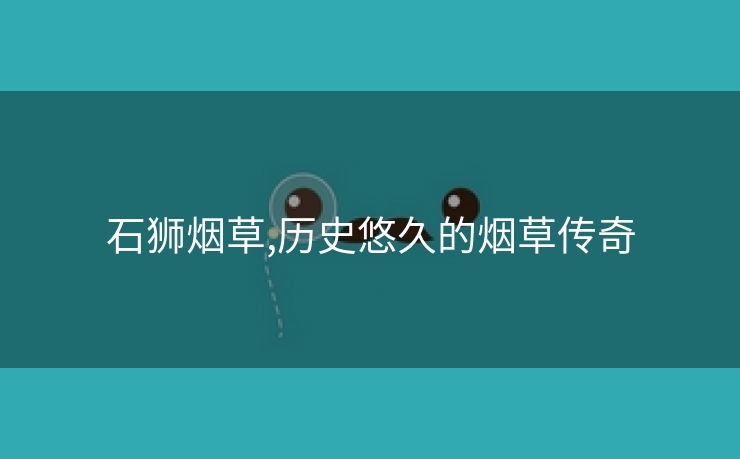 石狮烟草,历史悠久的烟草传奇