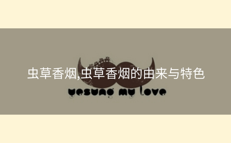 虫草香烟,虫草香烟的由来与特色