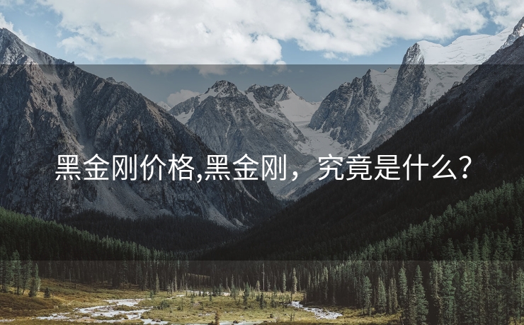 黑金刚价格,黑金刚，究竟是什么？