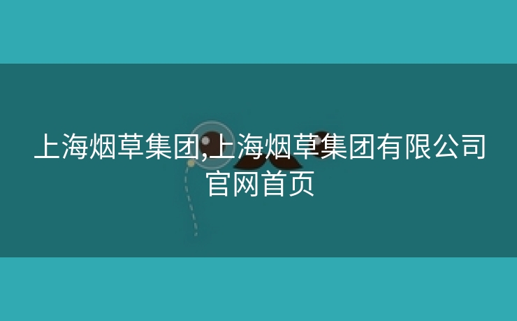 上海烟草集团,上海烟草集团有限公司官网首页