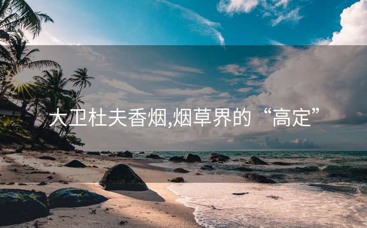 大卫杜夫香烟,烟草界的“高定”