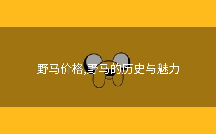 野马价格,野马的历史与魅力