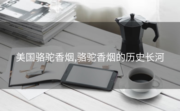 美国骆驼香烟,骆驼香烟的历史长河