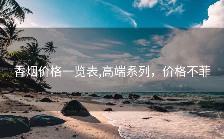 香烟价格一览表,高端系列，价格不菲