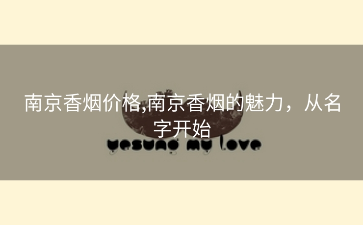 南京香烟价格,南京香烟的魅力，从名字开始