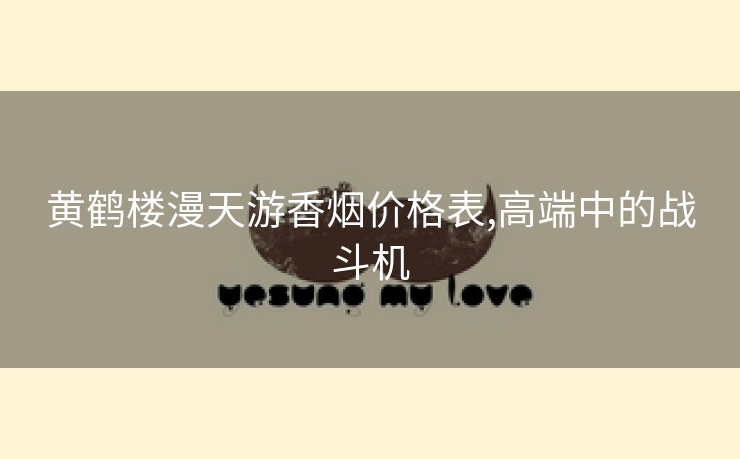 黄鹤楼漫天游香烟价格表,高端中的战斗机