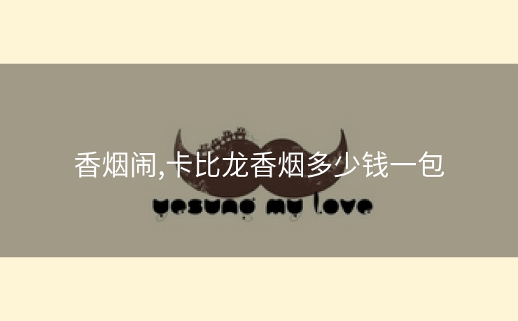 香烟闹,卡比龙香烟多少钱一包