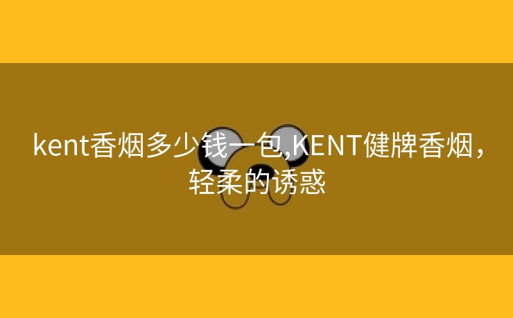 kent香烟多少钱一包,KENT健牌香烟，轻柔的诱惑
