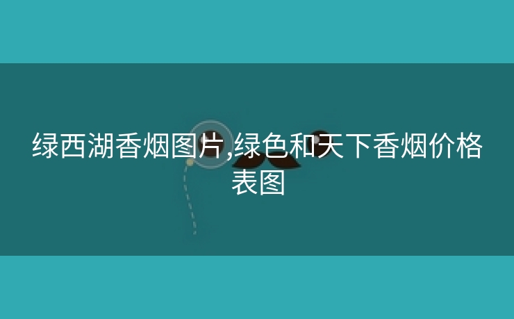 绿西湖香烟图片,绿色和天下香烟价格表图