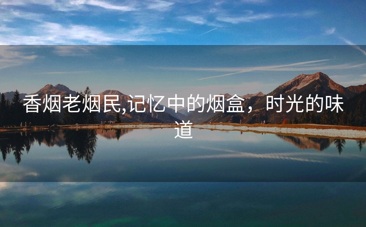 香烟老烟民,记忆中的烟盒，时光的味道