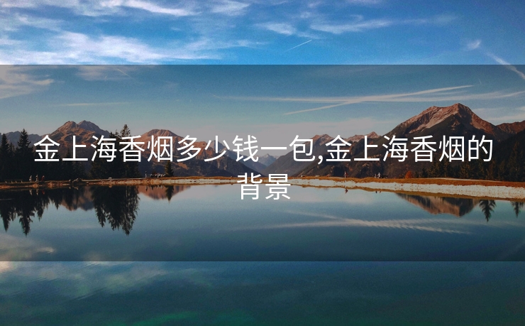 金上海香烟多少钱一包,金上海香烟的背景