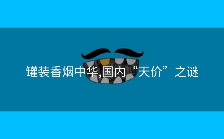 罐装香烟中华,国内“天价”之谜