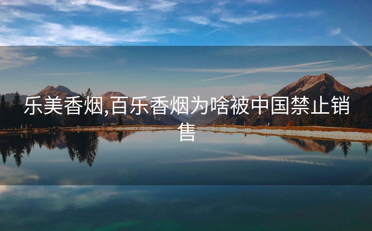 乐美香烟,百乐香烟为啥被中国禁止销售