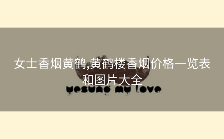 女士香烟黄鹤,黄鹤楼香烟价格一览表和图片大全