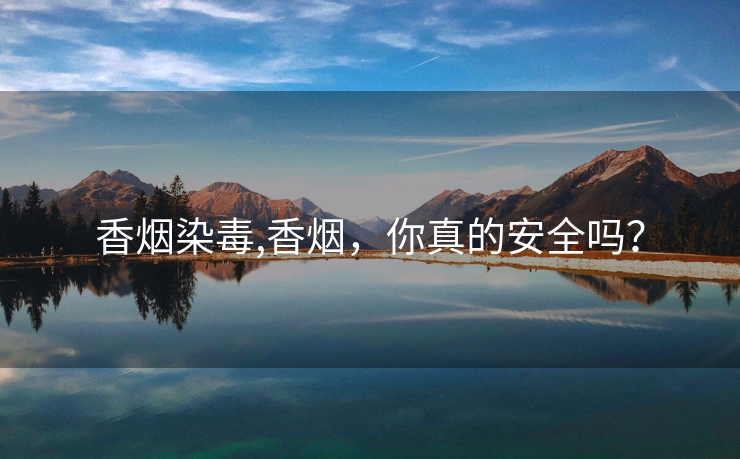 香烟染毒,香烟，你真的安全吗？