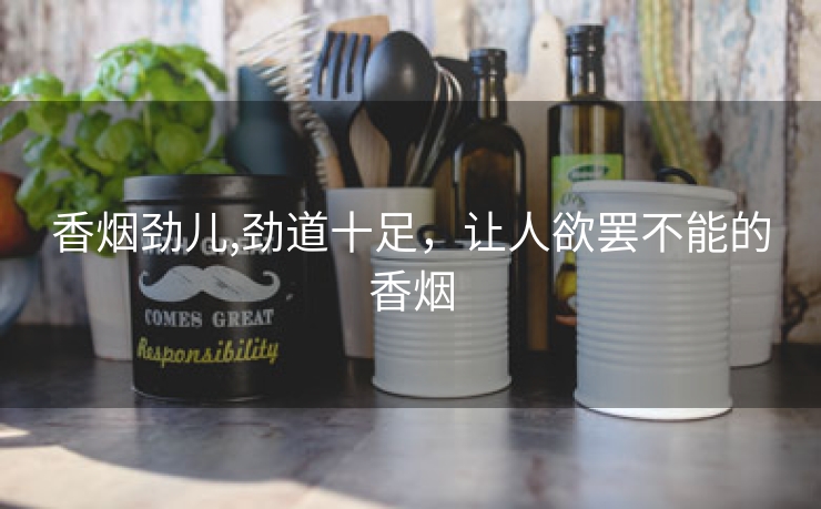 香烟劲儿,劲道十足，让人欲罢不能的香烟