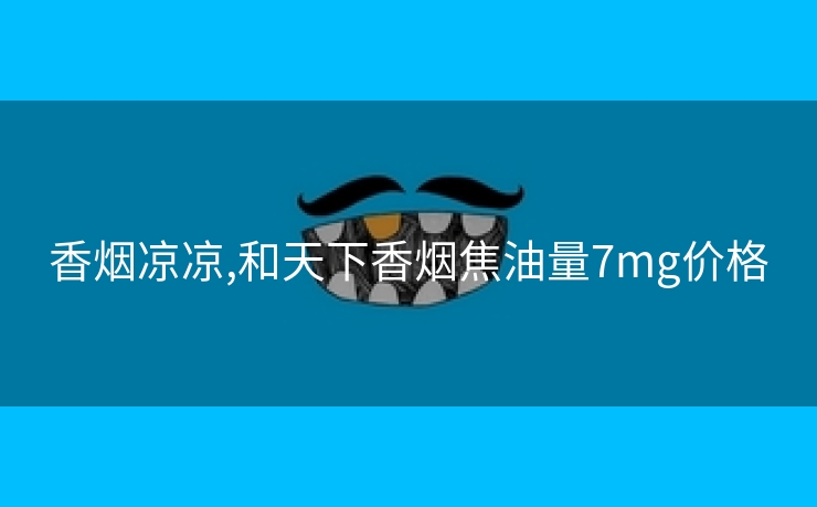 香烟凉凉,和天下香烟焦油量7mg价格