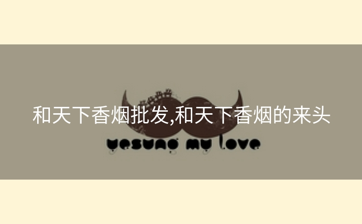 和天下香烟批发,和天下香烟的来头