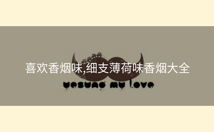 喜欢香烟味,细支薄荷味香烟大全