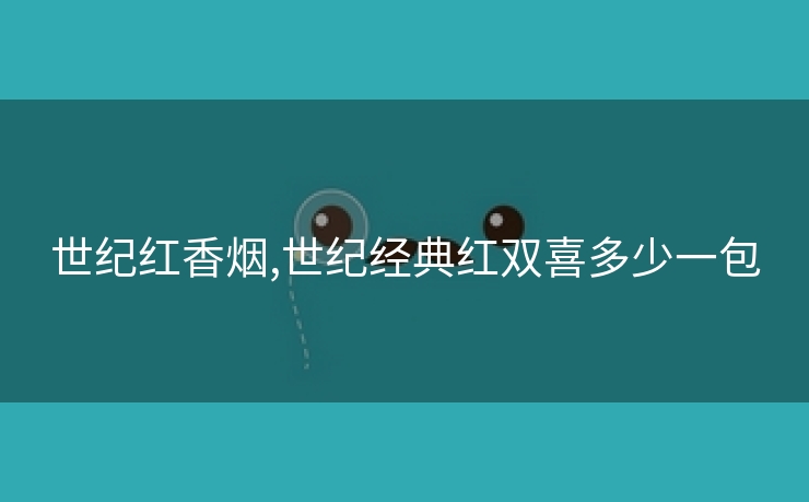 世纪红香烟,世纪经典红双喜多少一包