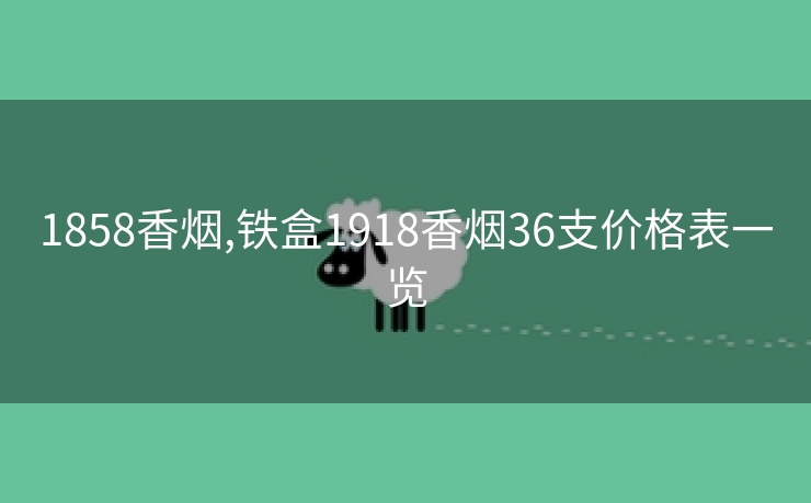1858香烟,铁盒1918香烟36支价格表一览