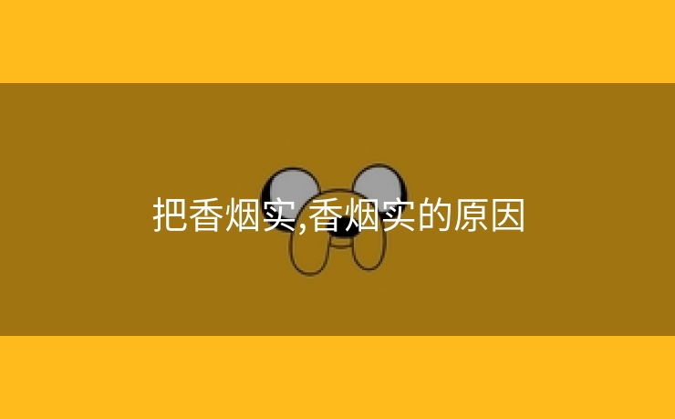 把香烟实,香烟实的原因