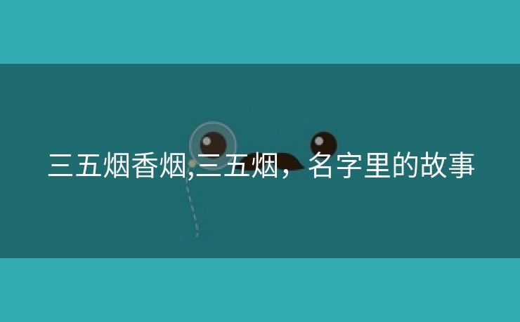 三五烟香烟,三五烟，名字里的故事