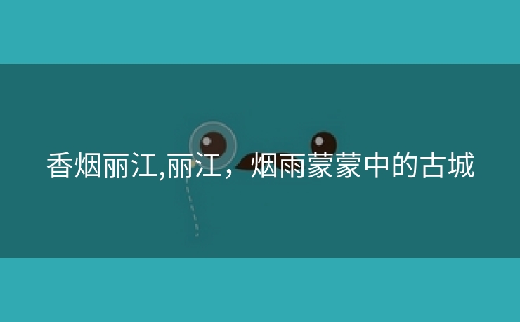 香烟丽江,丽江，烟雨蒙蒙中的古城