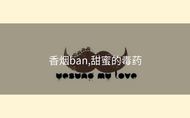 香烟ban,甜蜜的毒药