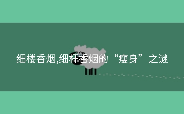 细楼香烟,细杆香烟的“瘦身”之谜
