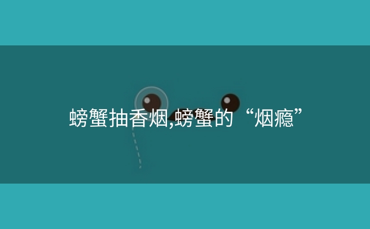 螃蟹抽香烟,螃蟹的“烟瘾”
