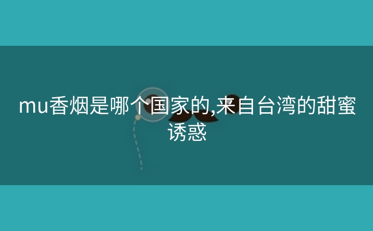 mu香烟是哪个国家的,来自台湾的甜蜜诱惑
