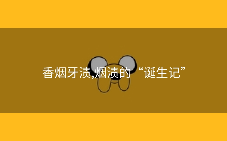 香烟牙渍,烟渍的“诞生记”