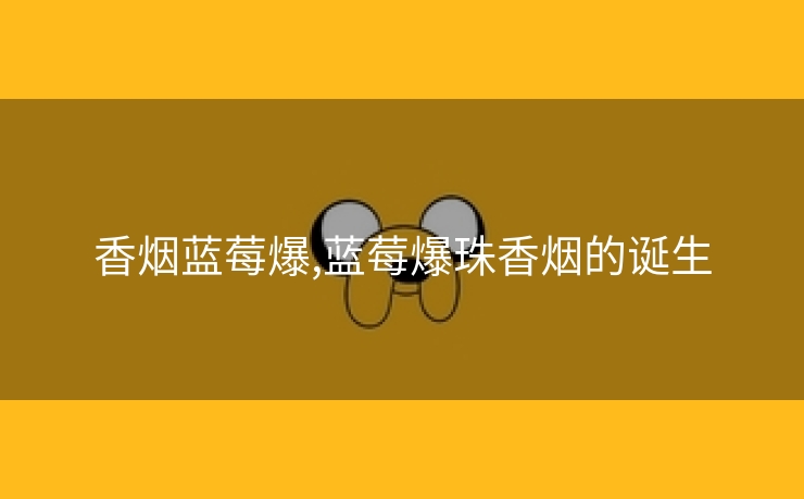 香烟蓝莓爆,蓝莓爆珠香烟的诞生