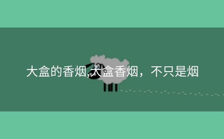 大盒的香烟,大盒香烟，不只是烟