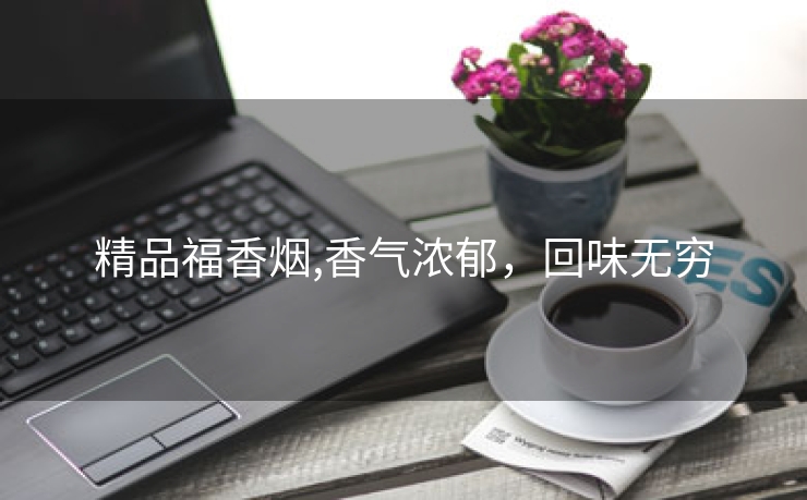 精品福香烟,香气浓郁，回味无穷