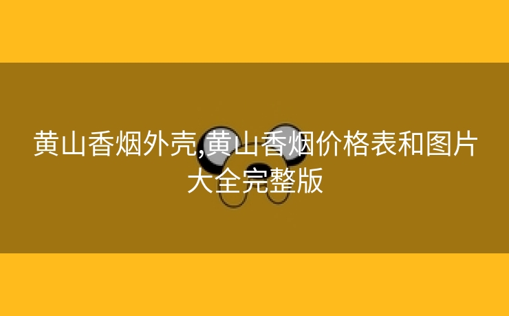 黄山香烟外壳,黄山香烟价格表和图片大全完整版
