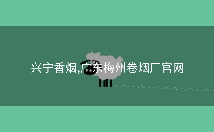 兴宁香烟,广东梅州卷烟厂官网