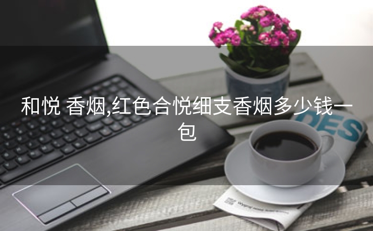 和悦 香烟,红色合悦细支香烟多少钱一包