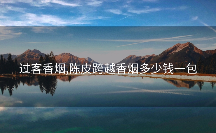 过客香烟,陈皮跨越香烟多少钱一包