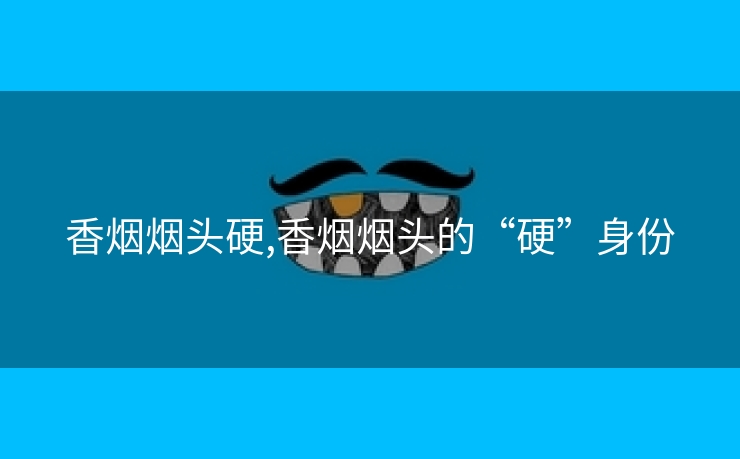 香烟烟头硬,香烟烟头的“硬”身份