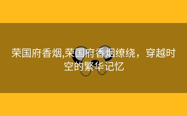 荣国府香烟,荣国府香烟缭绕，穿越时空的繁华记忆