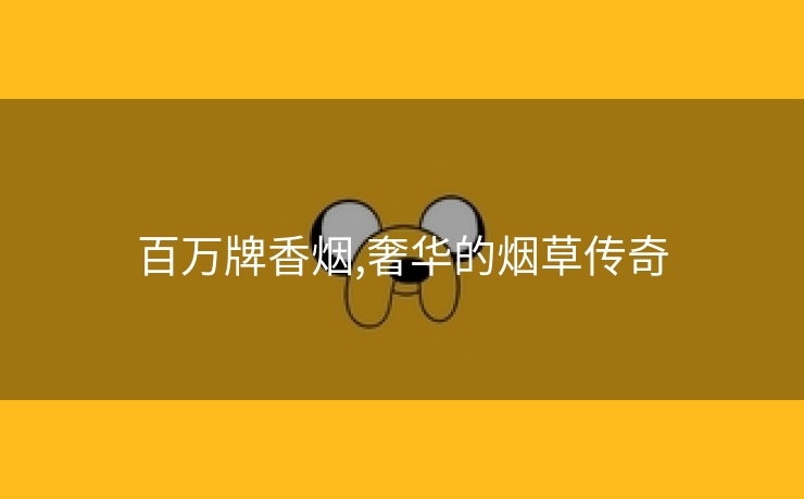 百万牌香烟,奢华的烟草传奇