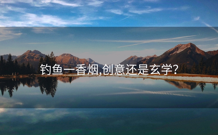 钓鱼一香烟,创意还是玄学？