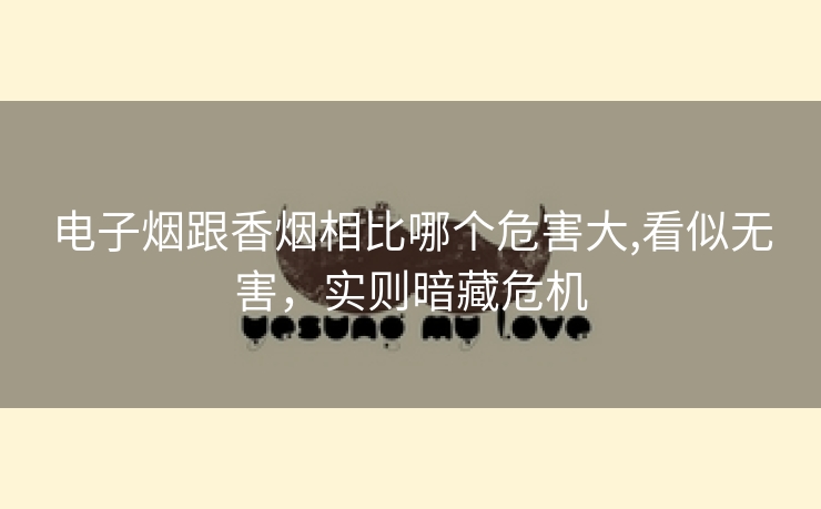 电子烟跟香烟相比哪个危害大,看似无害，实则暗藏危机