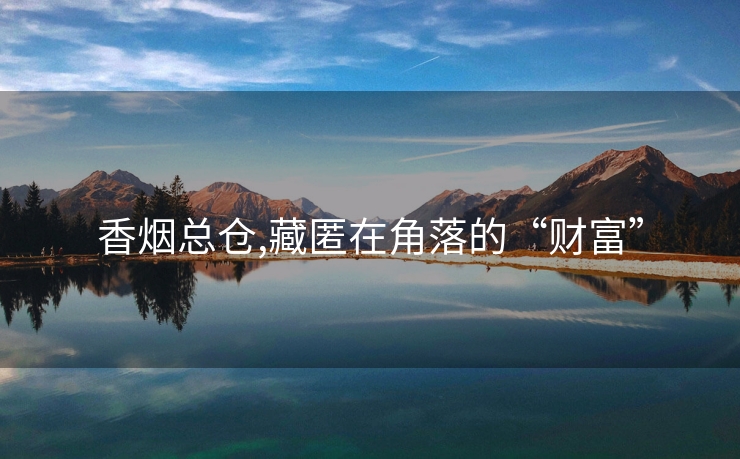 香烟总仓,藏匿在角落的“财富”