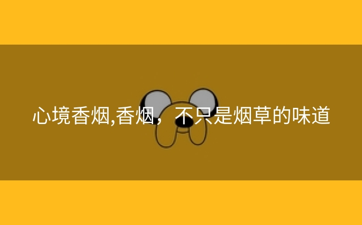 心境香烟,香烟，不只是烟草的味道